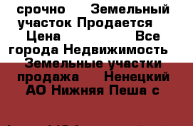 срочно!    Земельный участок!Продается! › Цена ­ 1 000 000 - Все города Недвижимость » Земельные участки продажа   . Ненецкий АО,Нижняя Пеша с.